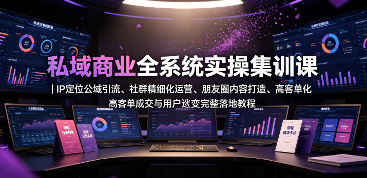 私域商业全系统实操课|IP定位公域引流、社群精细化运营、朋友圈内容打造、高客单成交与用户裂变完整落地教程-悟空知识星球