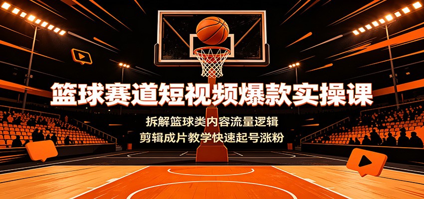 篮球赛道短视频爆款实操课:拆解篮球类内容流量逻辑,剪辑成片教学快速起号涨粉-悟空知识星球