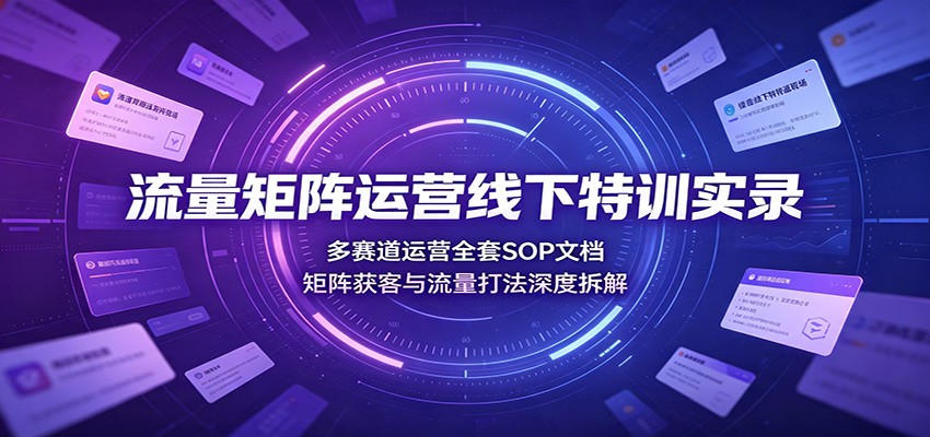 流量矩阵运营线下特训实录:多赛道运营全套SOP文档,矩阵获客与流量打法深度拆解-悟空知识星球
