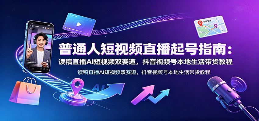 普通人短视频直播起号指南：读稿直播AI短视频双赛道，抖音视频号本地生活带货教程-悟空知识星球