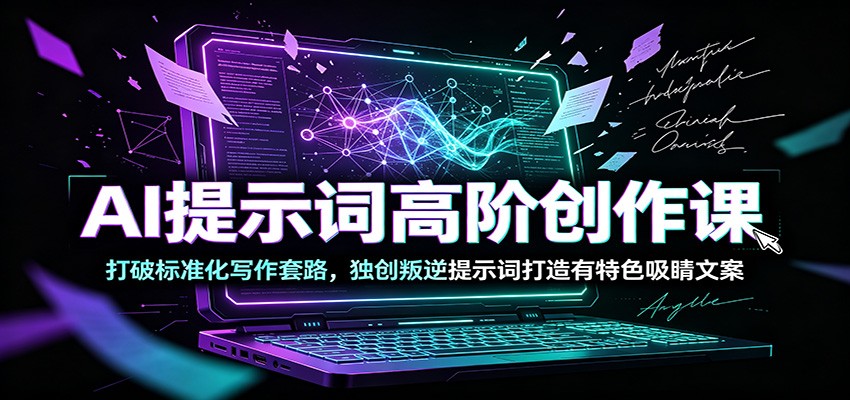 AI提示词高阶创作课:打破标准化写作套路,独创叛逆提示词打造有特色吸睛文案-悟空知识星球