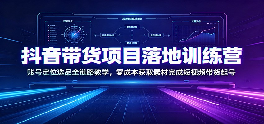 抖音带货项目落地训练营:账号定位选品全链路教学,零成本获取素材完成短视频带货起号-悟空知识星球