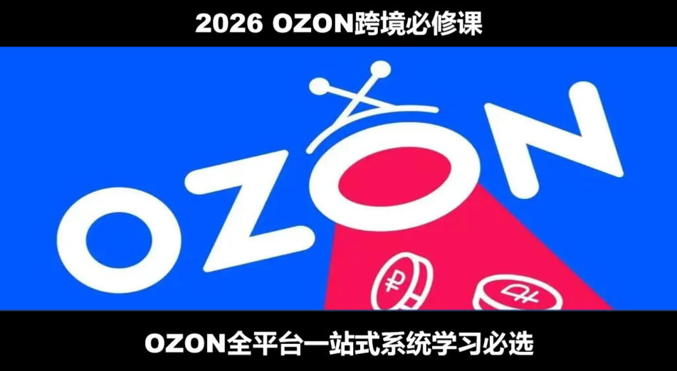 2026最新OZON全流程运营实操跨境电商平台教程,OZON全流程一站式系统学习必修课,从开店到跟卖到精铺-悟空知识星球