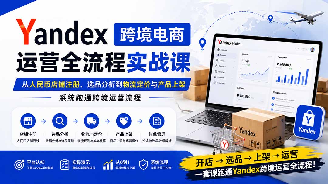 （20069期）Yandex跨境电商运营全流程实战课：从人民币店铺注册、选品分析到物流定价与产品上架，系统跑通跨境运营流程-悟空知识星球