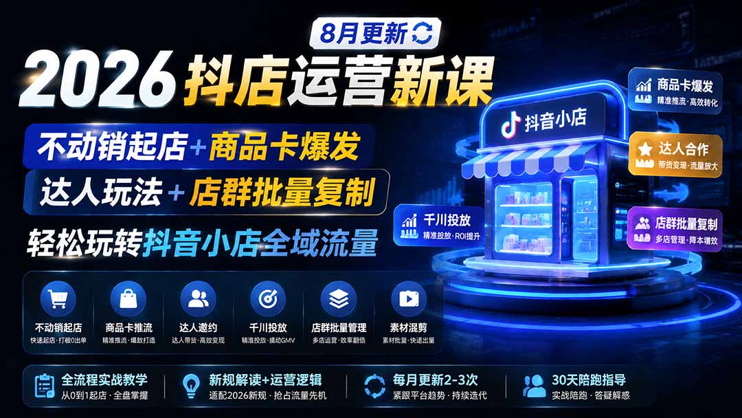 (19767期)2026抖店运营新课|8月更新|不动销起店+商品卡爆发|达人玩法+店群批量复制|轻松玩转抖音小店全域流量-悟空知识星球