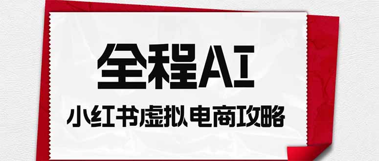 （19813期）全程AI自动化｜小红书虚拟电商轻资产变现全攻略-悟空知识星球