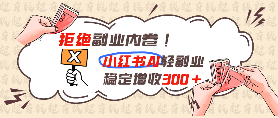 （19864期）拒绝副业内卷!小红书 AI轻副业稳定增收300+-悟空知识星球