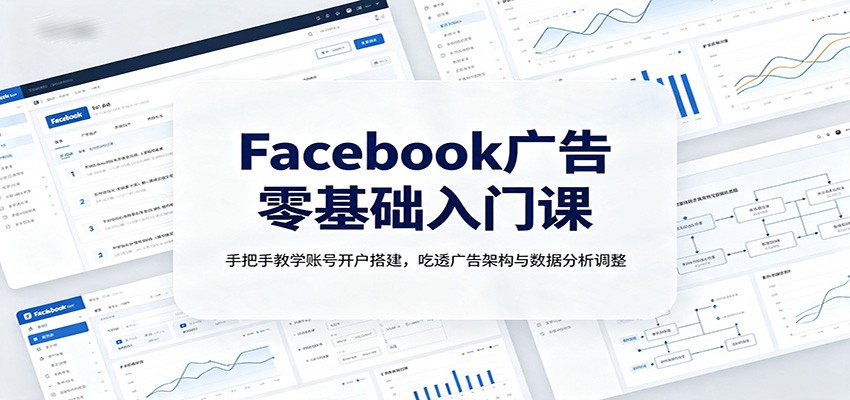 Facebook广告零基础入门课:手把手教学账号开户搭建,吃透广告架构与数据分析调整-悟空知识星球