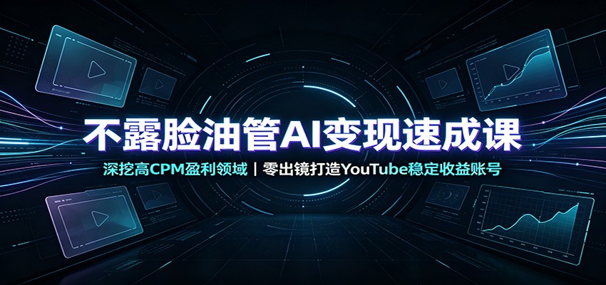 不露脸油管AI变现速成课：深挖高CPM盈利领域，零出镜打造YouTube稳定收益账号-悟空知识星球