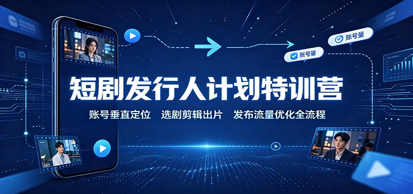 短剧发行人计划特训营:账号垂直定位,选剧剪辑出片,发布流量优化全流程-悟空知识星球