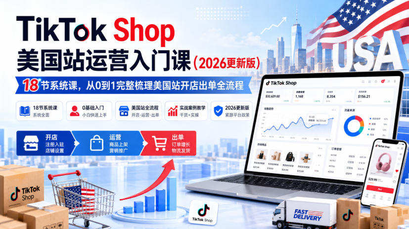 TikTok Shop美国站运营入门课（2026更新版），18节系统课，，从0到1完整梳理美国站开店出单全流程-悟空知识星球