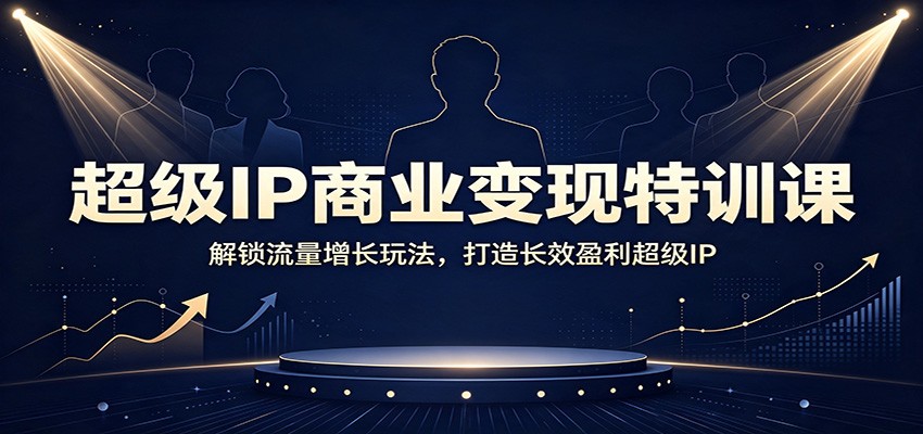 超级IP商业变现特训课：解锁流量增长玩法，打造长效盈利超级IP-悟空知识星球