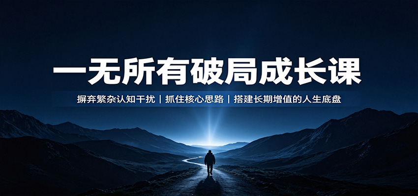 一无所有破局成长课:摒弃繁杂认知干扰,抓住核心思路,搭建长期增值的人生底盘-悟空知识星球
