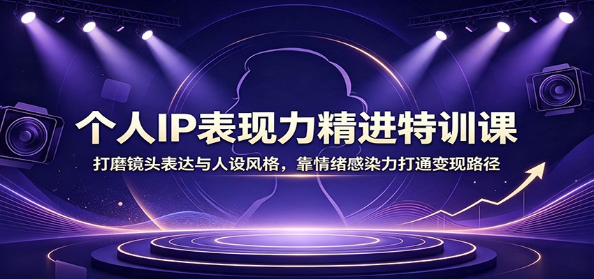 个人IP表现力精进特训课:打磨镜头表达与人设风格,靠情绪感染力打通变现路径-悟空知识星球