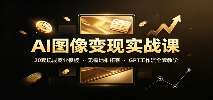 AI图像变现实战课:20套现成商业模板,无需地推拓客,GPT工作流全套教学-悟空知识星球