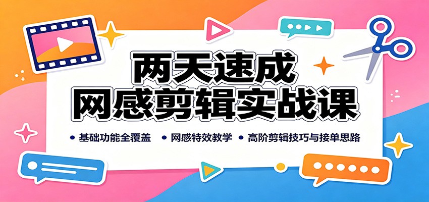 两天速成网感剪辑实战课:基础功能全覆盖,网感特效教学,高阶剪辑技巧与接单思路-悟空知识星球