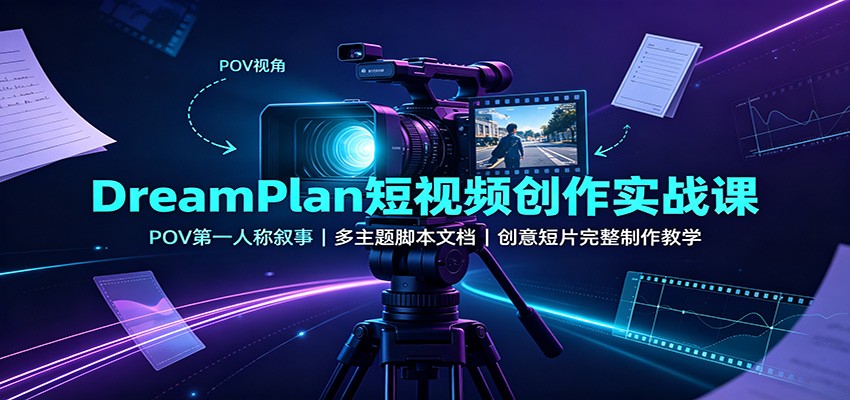 DreamPlan短视频创作实战课:POV第一人称叙事,多主题脚本文档,创意短片完整制作教学-悟空知识星球