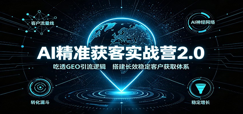 AI精准获客实战营2.0:吃透GEO引流逻辑,搭建长效稳定客户获取体系-悟空知识星球