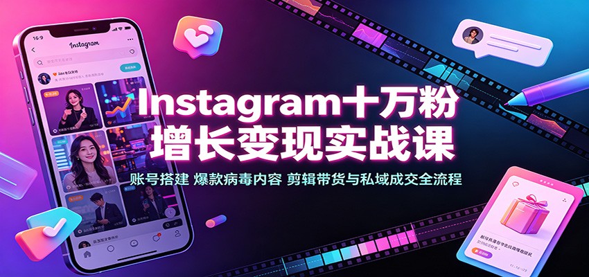 Instagram十万粉增长变现实战课：账号搭建、爆款病毒内容、剪辑带货与私域成交全流程-悟空知识星球