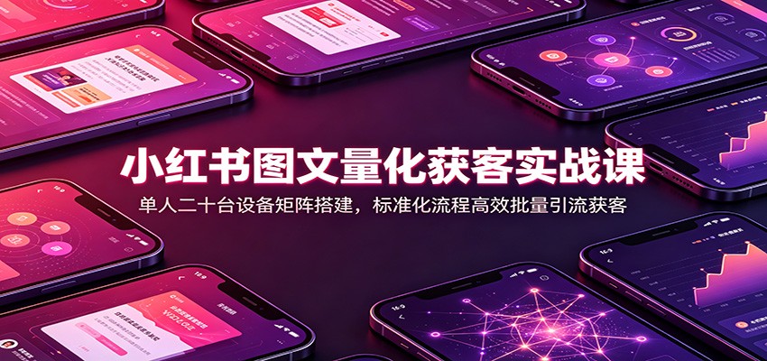 小红书图文量化获客实战课：单人二十台设备矩阵搭建，标准化流程高效批量引流获客-悟空知识星球
