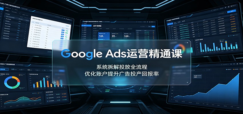 Google Ads运营精通课:系统拆解投放全流程,优化账户提升广告投产回报率-悟空知识星球