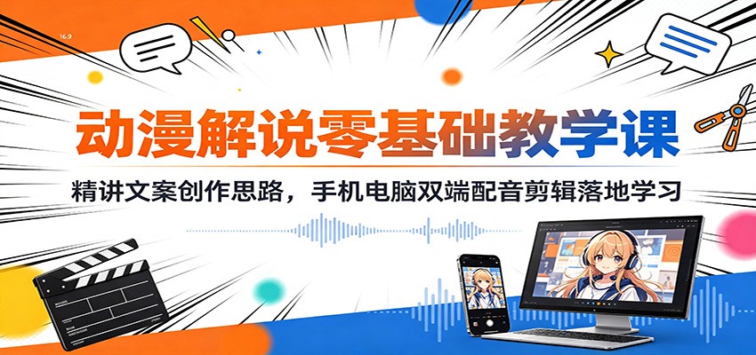动漫解说零基础教学课：精讲文案创作思路，手机电脑双端配音剪辑落地学习-悟空知识星球