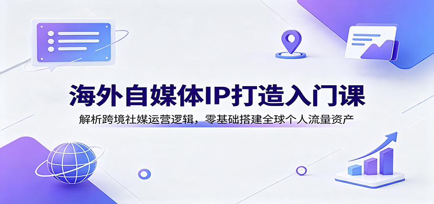 海外自媒体IP打造入门课：解析跨境社媒运营逻辑，零基础搭建全球个人流量资产-悟空知识星球