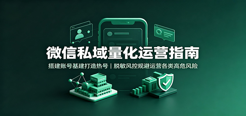 微信私域量化运营指南：搭建账号基建打造热号，脱敏风控规避运营各类高危风险-悟空知识星球