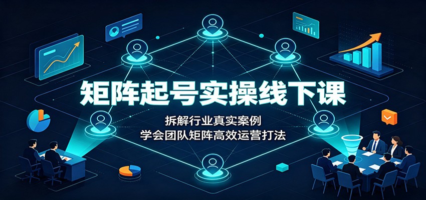 矩阵起号实操线下课:拆解行业真实案例,学会团队矩阵高效运营打法-悟空知识星球