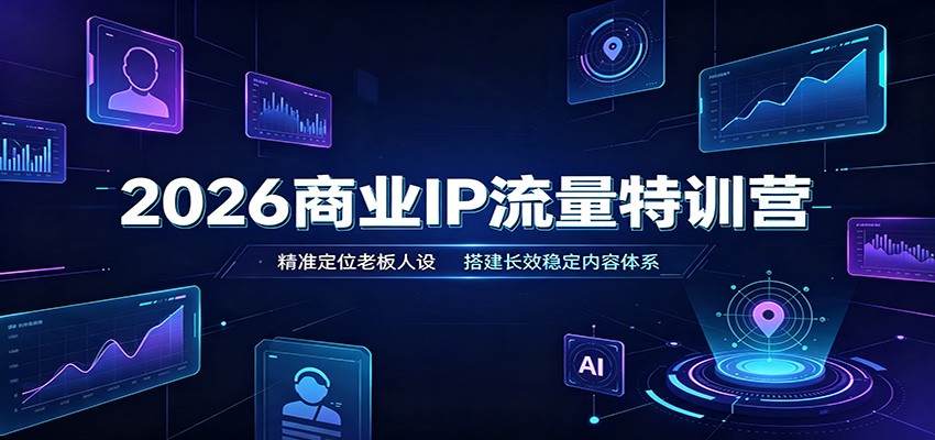 2026商业IP流量特训营:精准定位老板人设,搭建长效稳定内容体系-悟空知识星球