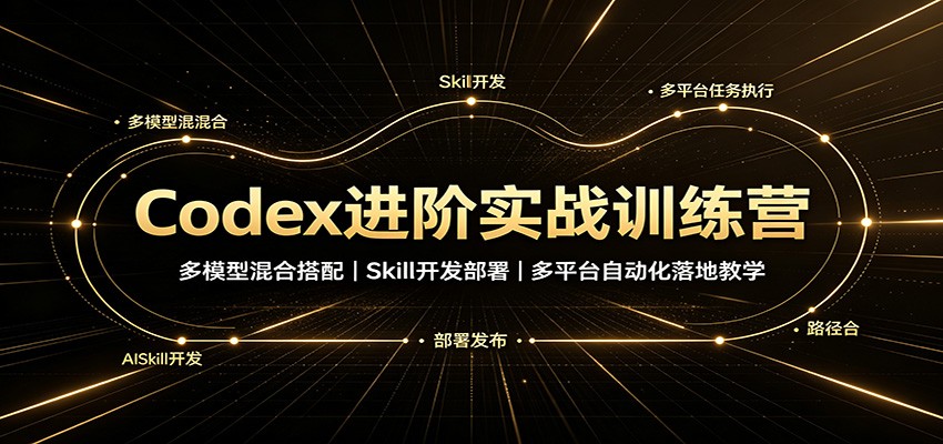 Codex进阶实战训练营：多模型混合搭配，Skill开发部署，多平台自动化落地教学-悟空知识星球