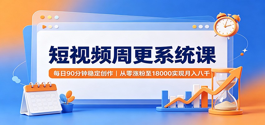 短视频周更系统课：每日90分钟稳定创作，从零涨粉至18000实现月入八千-悟空知识星球
