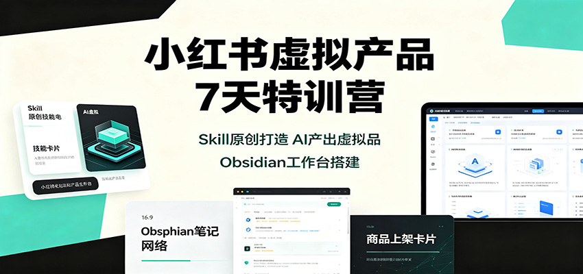 小红书虚拟产品7天特训营:Skill原创打造,AI产出虚拟品,Obsidian工作台搭建-悟空知识星球