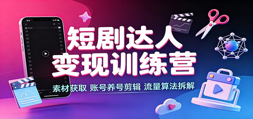 短剧达人变现训练营:素材获取,账号养号剪辑,流量算法拆解-悟空知识星球
