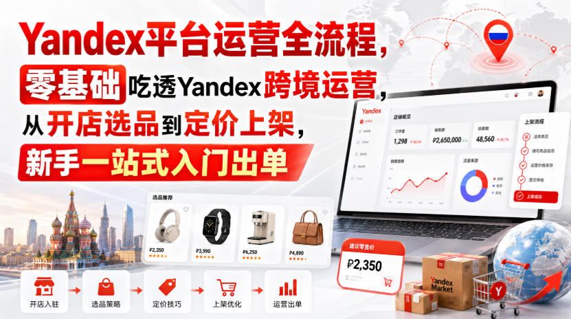 Yandex平台运营全流程，零基础吃透Yandex跨境运营，从开店选品到定价上架，新手一站式入门出单-悟空知识星球