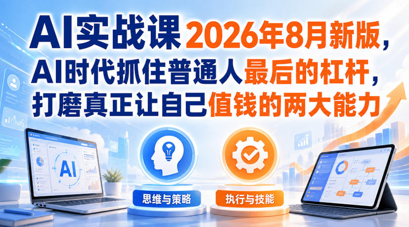 AI实战课2026年8月新版,AI时代抓住普通人最后的杠杆,打磨真正让自己值钱的两大能力-悟空知识星球