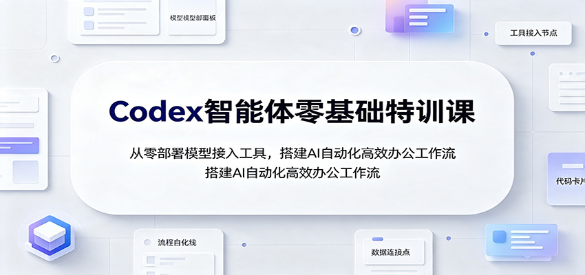 Codex智能体零基础特训课：从零部署模型接入工具，搭建AI自动化高效办公工作流-悟空知识星球