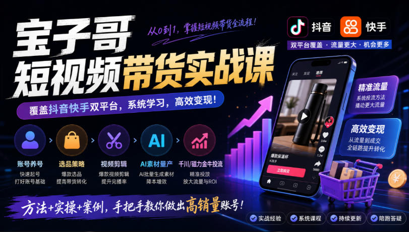宝子哥短视频带货实战课,覆盖抖音快手双平台,账号养号、选品、剪辑,到AI素材量产、千川磁力金牛投流等(26年9月更新)-悟空知识星球