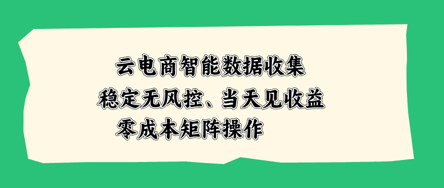 (20197期)云电商智能数据收集,稳定无风控,当天见收益,零成本矩阵操作-悟空知识星球