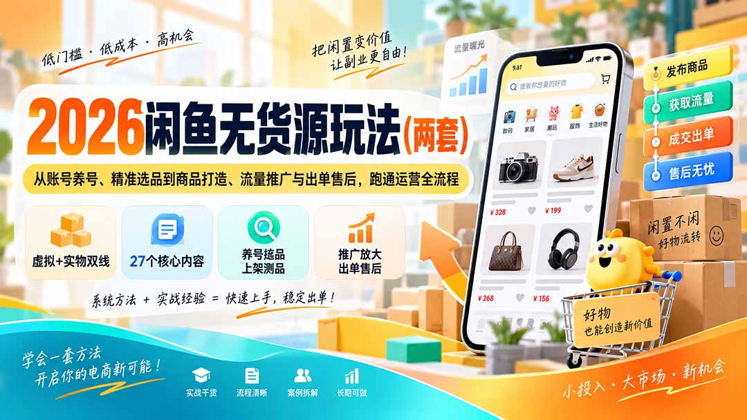 （20426期）2026闲鱼无货源玩法（两套）：从账号养号、精准选品到商品打造、流量推广与出单售后，跑通运营全流程-悟空知识星球