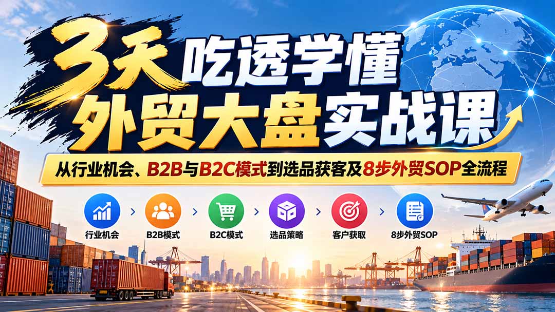 (20691期)3天吃透学懂外贸大盘实战课:从行业机会、B2B与B2C模式到选品获客及8步外贸SOP全流程-悟空知识星球