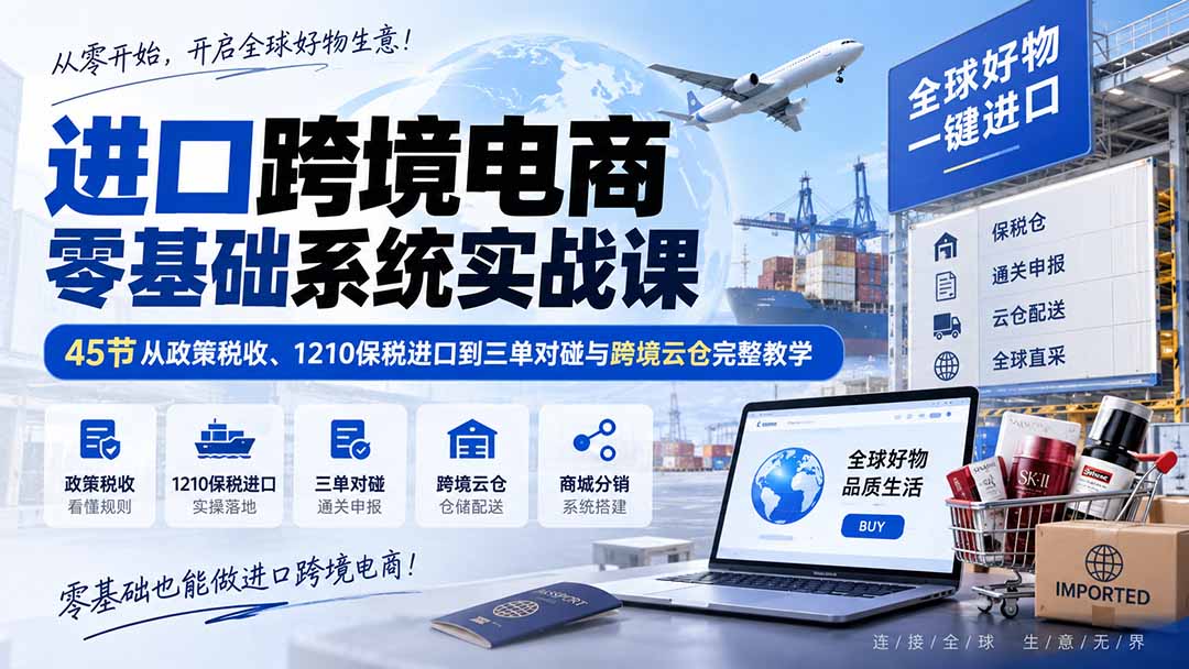 (20287期)进口跨境电商零基础系统实战课:45节从政策税收、1210保税进口到三单对碰与跨境云仓完整教学-悟空知识星球