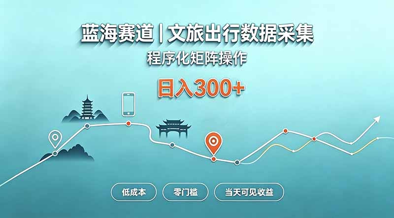 (20478期)蓝海赛道 文旅出行数据采集 程序化矩阵操作 低成本 零门槛 当天可见收益 日入300+-悟空知识星球