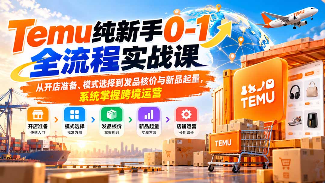 (20636期)Temu纯新手0-1全流程实战课:从开店准备、模式选择到发品核价与新品起量,系统掌握跨境运营-悟空知识星球