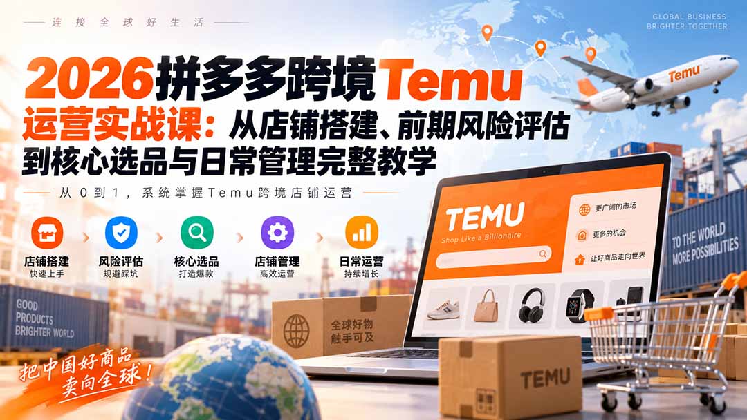 (20458期)2026拼多多跨境Temu运营实战课:从店铺搭建、前期风险评估到核心选品与日常管理完整教学-悟空知识星球