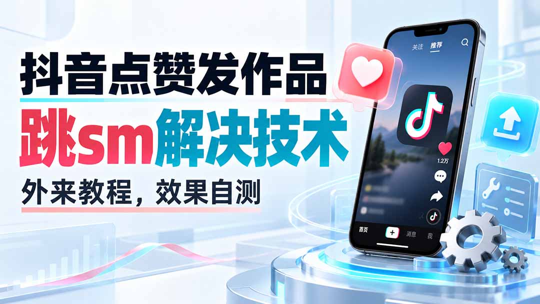 (20309期)抖音点赞发作品跳sm解决技术,外来教程,效果自测-悟空知识星球