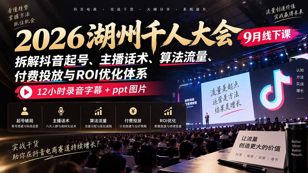 (20525期)2026湖州千人大会9月线下课:拆解抖音起号、主播话术、算法流量、付费投放与ROI优化体系,12小时录音字幕+ppt图片-悟空知识星球