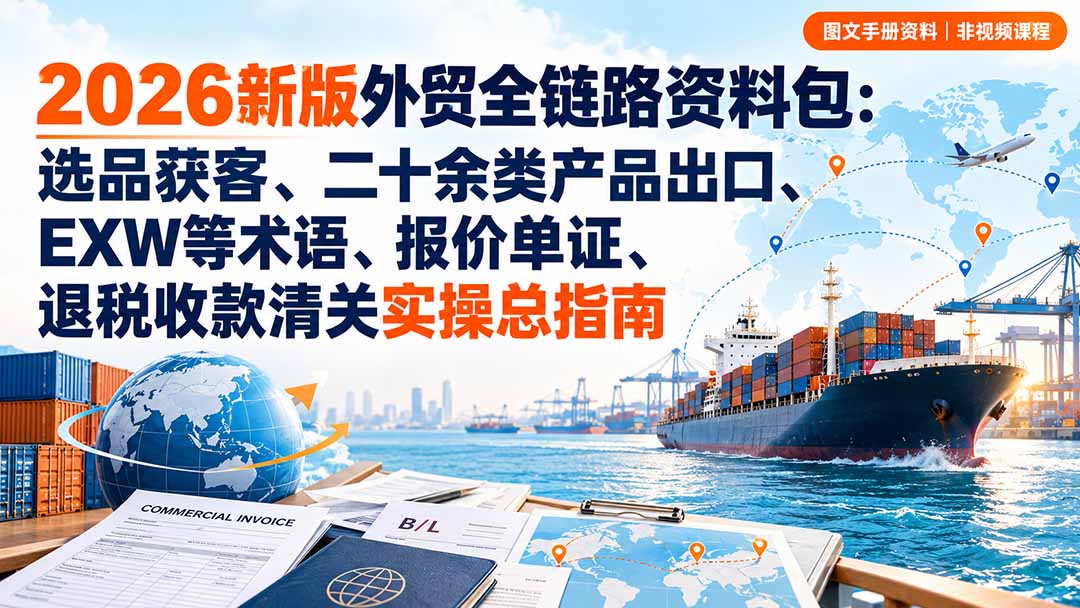 (20722期)2026新版外贸全链路资料包:选品获客、二十余类产品出口、EXW等术语、报价单证、退税收款清关实操总指南-悟空知识星球