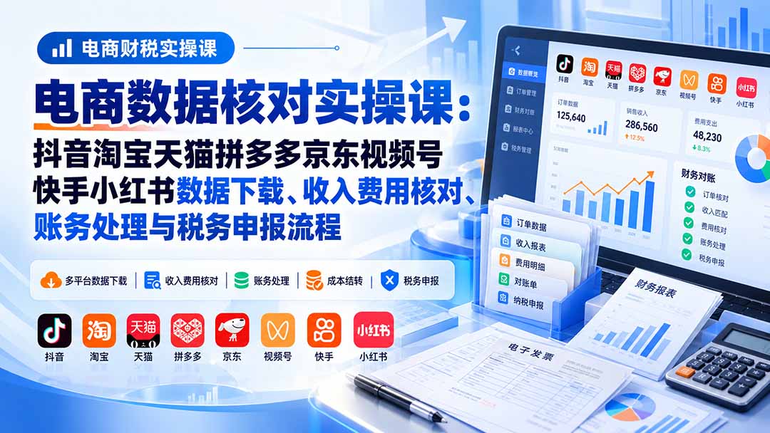 (20723期)电商数据核账实操课:抖音淘宝天猫拼多多京东视频号快手小红书数据下载、收入费用核对、账务处理与税务申报流程-悟空知识星球