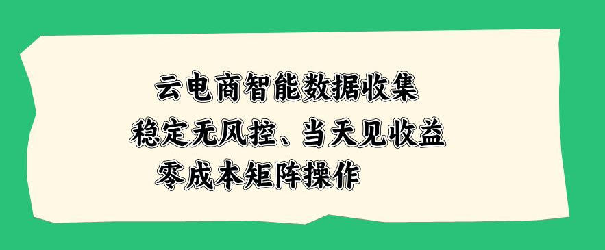云电商智能数据收集,稳定无风控,当天做当天见收益,零成本矩阵操作【揭秘】-悟空知识星球